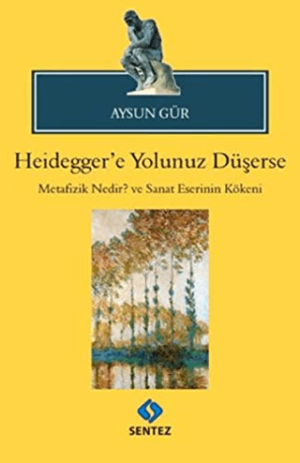 Heidegger'e Yolunuz Düşerse (Metafizik Nedir? Ve Sanat Eserinin Kökeni)
